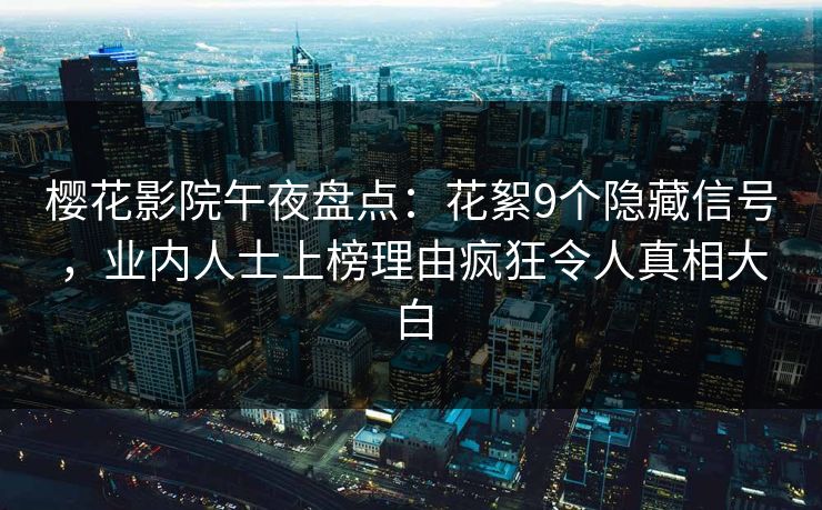 樱花影院午夜盘点：花絮9个隐藏信号，业内人士上榜理由疯狂令人真相大白