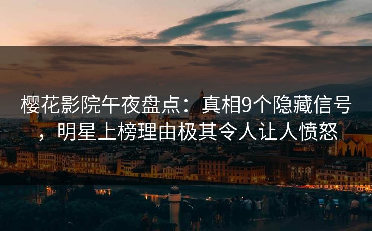 樱花影院午夜盘点：真相9个隐藏信号，明星上榜理由极其令人让人愤怒