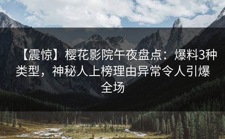 【震惊】樱花影院午夜盘点：爆料3种类型，神秘人上榜理由异常令人引爆全场