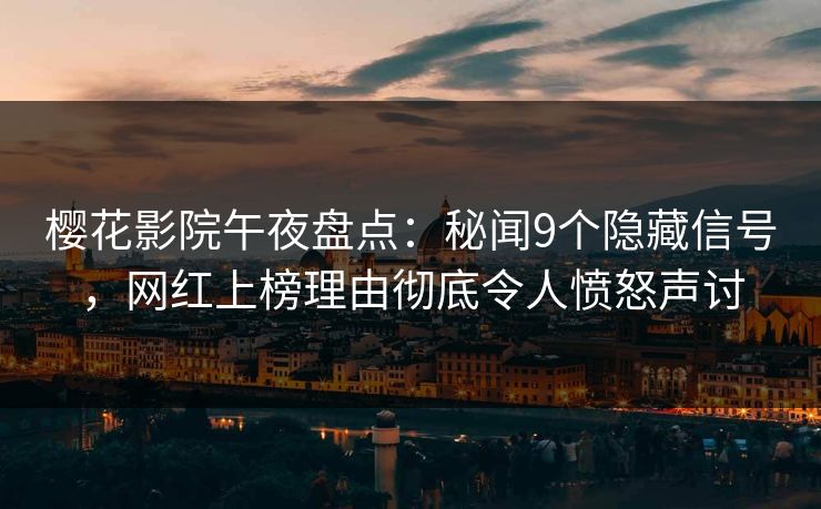 樱花影院午夜盘点：秘闻9个隐藏信号，网红上榜理由彻底令人愤怒声讨