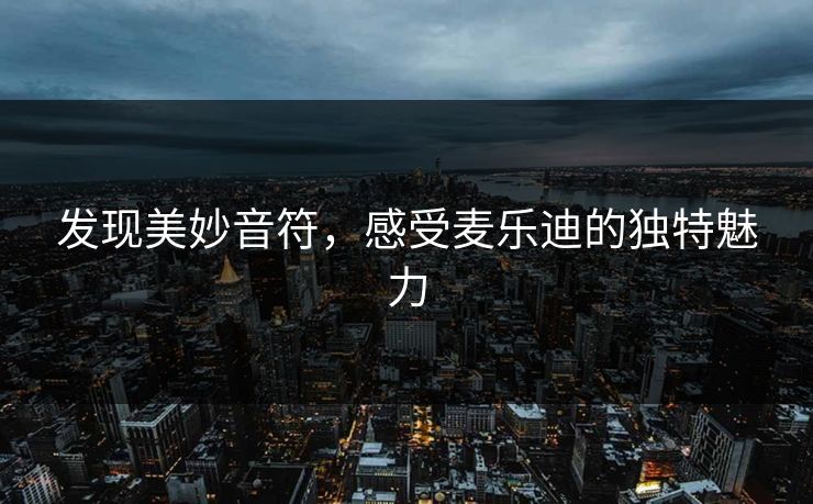 发现美妙音符，感受麦乐迪的独特魅力