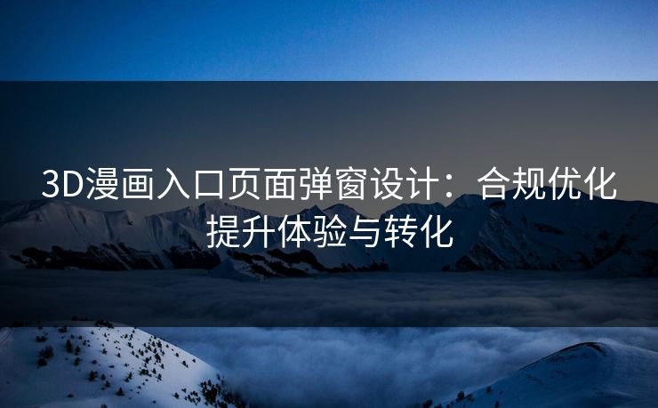 3D漫画入口页面弹窗设计：合规优化提升体验与转化