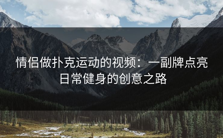 情侣做扑克运动的视频：一副牌点亮日常健身的创意之路