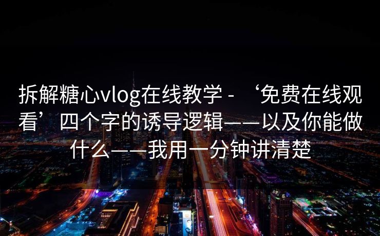 拆解糖心vlog在线教学 - ‘免费在线观看’四个字的诱导逻辑——以及你能做什么——我用一分钟讲清楚